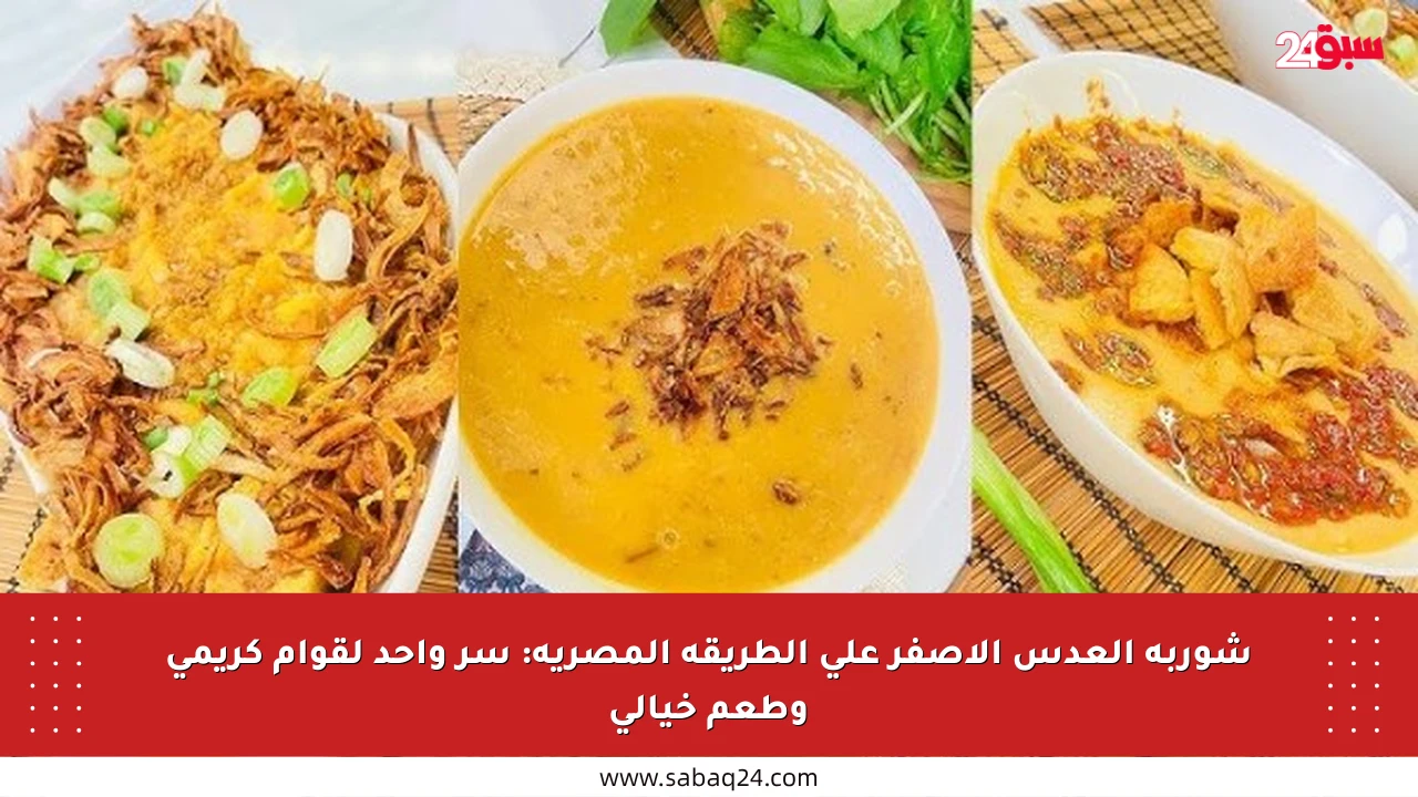 شوربة العدس الأصفر على الطريقة المصرية: سر واحد لقوام كريمي وطعم خيالي